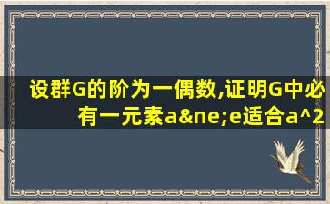 设群G的阶为一偶数,证明G中必有一元素a≠e适合a^2=e.